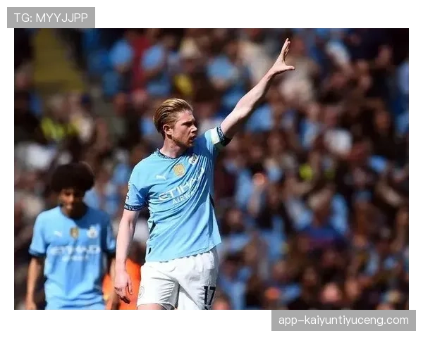 德布劳内连续关键战主导进攻，直塞撕开防线激活全队